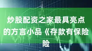 炒股配资之家最具亮点的方言小品《存款有保险