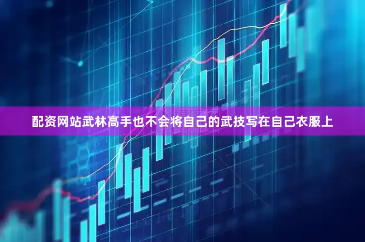 配资网站武林高手也不会将自己的武技写在自己衣服上
