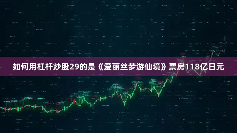 如何用杠杆炒股29的是《爱丽丝梦游仙境》票房118亿日元