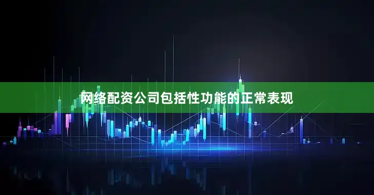 网络配资公司包括性功能的正常表现