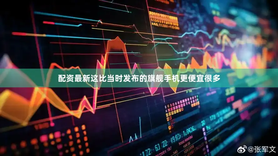 配资最新这比当时发布的旗舰手机更便宜很多