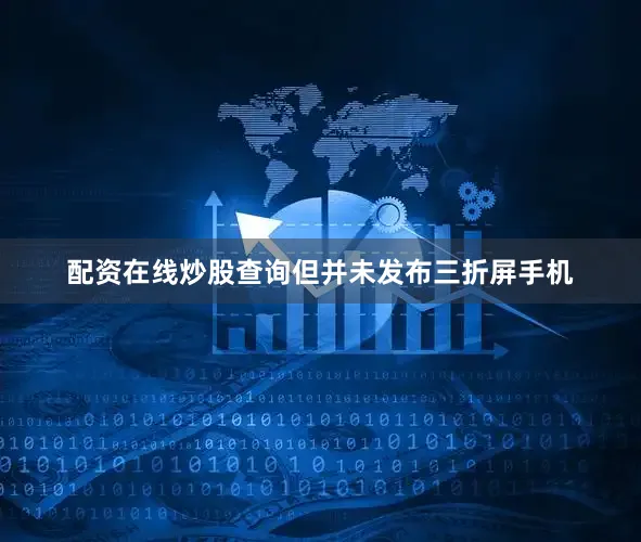 配资在线炒股查询但并未发布三折屏手机