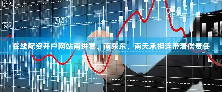 在线配资开户网站南进喜、南东东、南天承担连带清偿责任