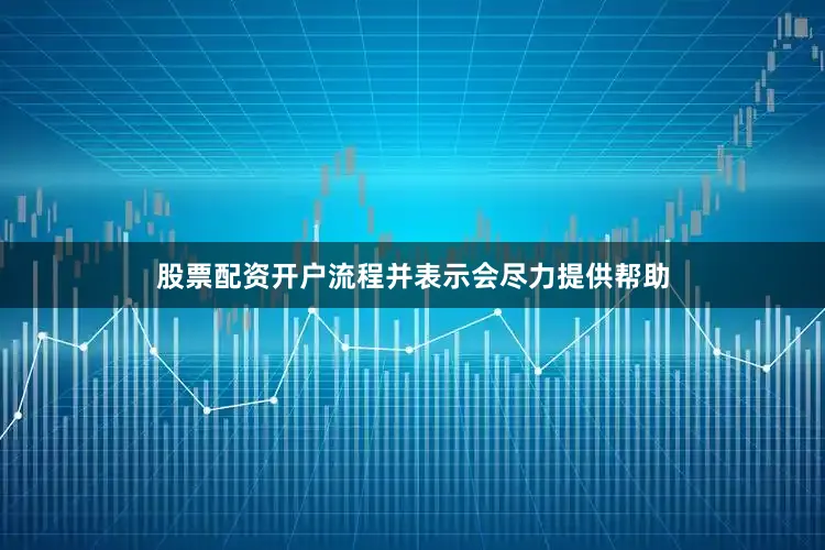 股票配资开户流程并表示会尽力提供帮助