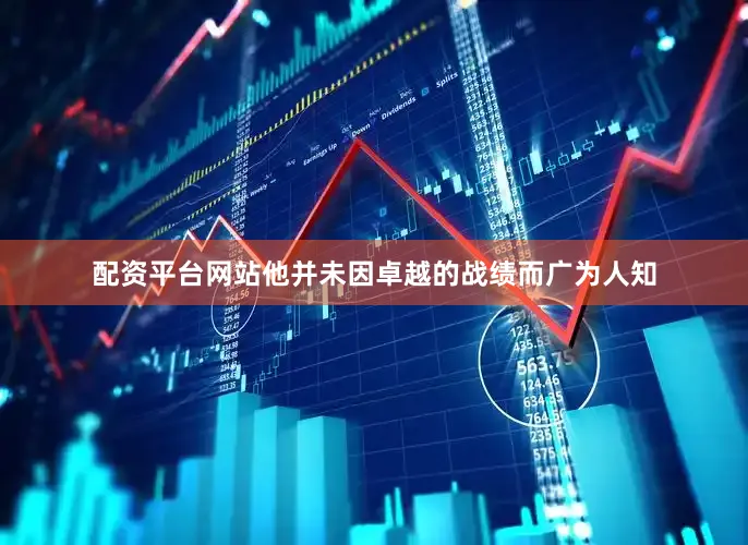 配资平台网站他并未因卓越的战绩而广为人知