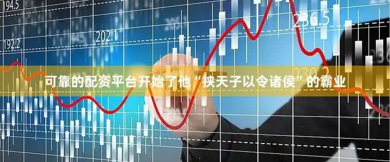 可靠的配资平台开始了他“挟天子以令诸侯”的霸业