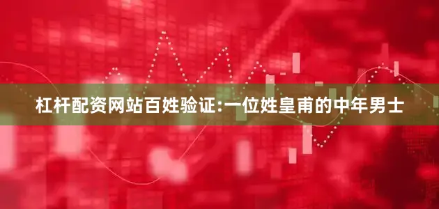 杠杆配资网站百姓验证:一位姓皇甫的中年男士