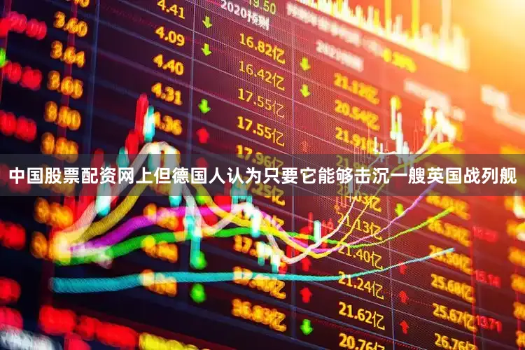 中国股票配资网上但德国人认为只要它能够击沉一艘英国战列舰