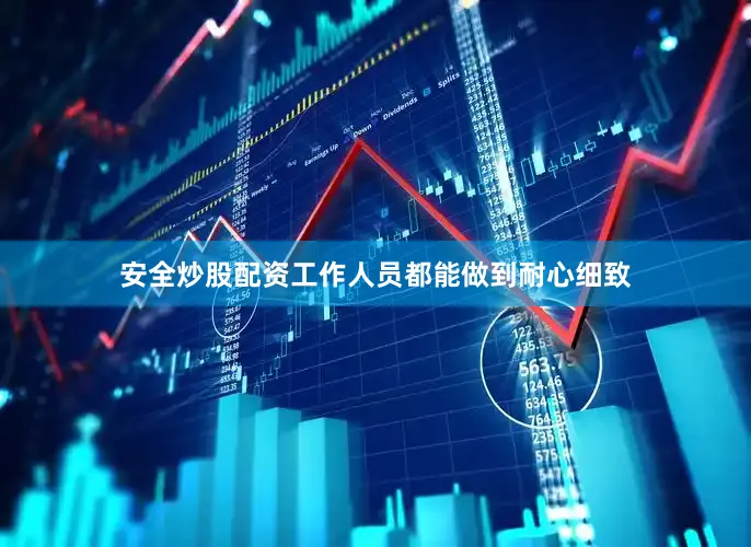 安全炒股配资工作人员都能做到耐心细致