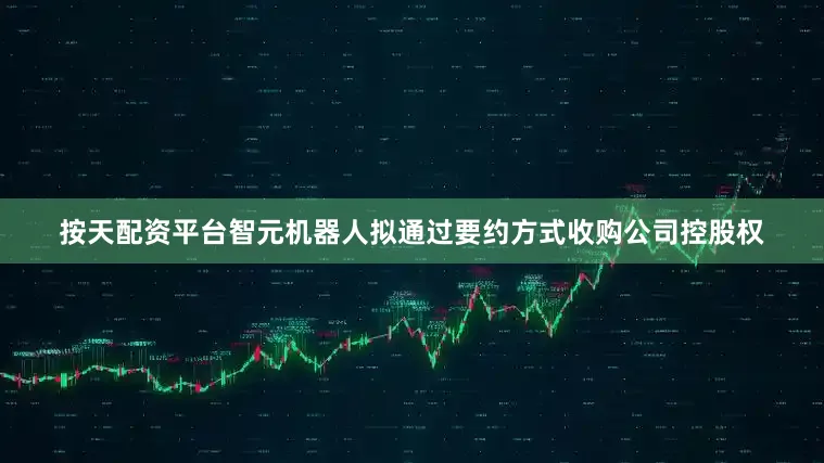 按天配资平台智元机器人拟通过要约方式收购公司控股权