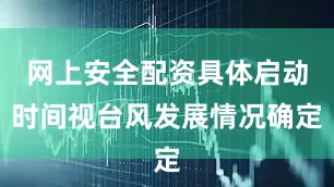 网上安全配资具体启动时间视台风发展情况确定