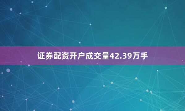 证券配资开户成交量42.39万手