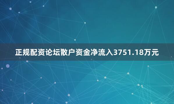 正规配资论坛散户资金净流入3751.18万元