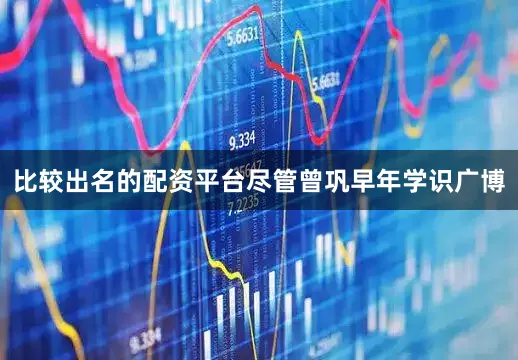 比较出名的配资平台尽管曾巩早年学识广博