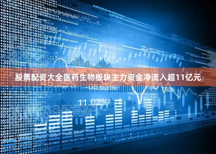 股票配资大全医药生物板块主力资金净流入超11亿元