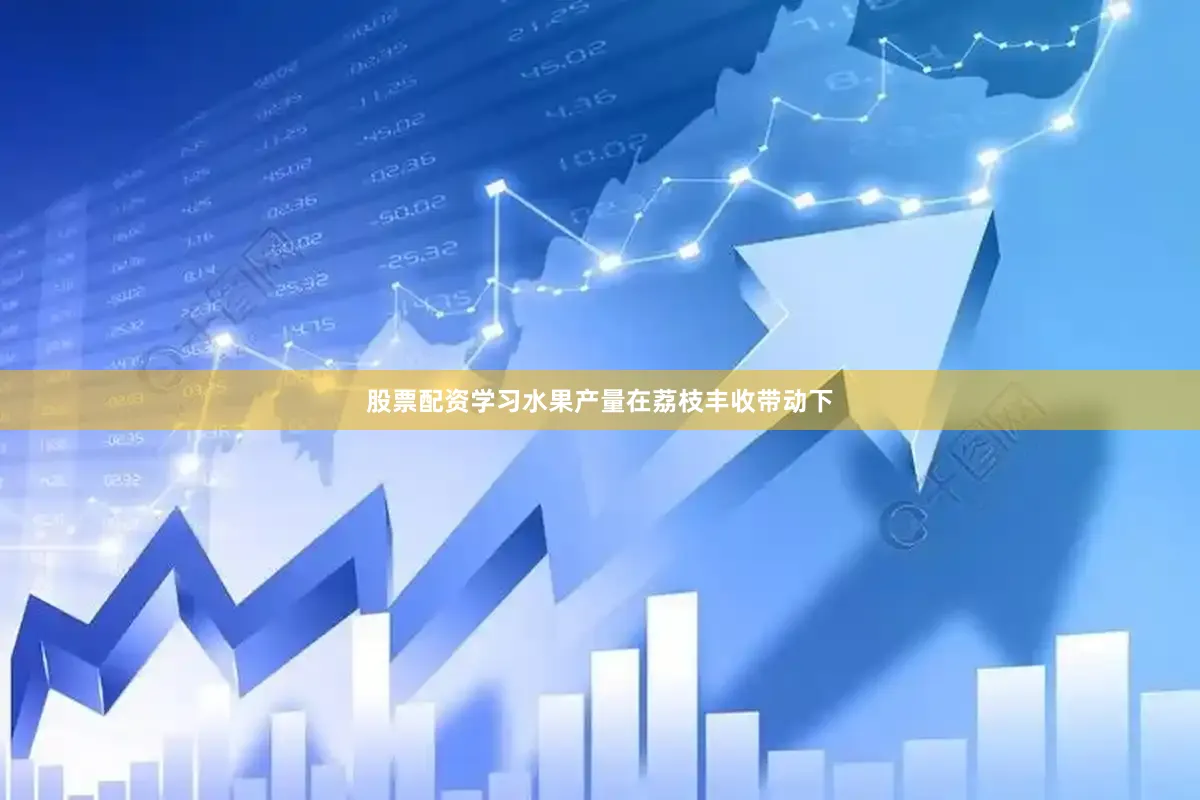 股票配资学习水果产量在荔枝丰收带动下