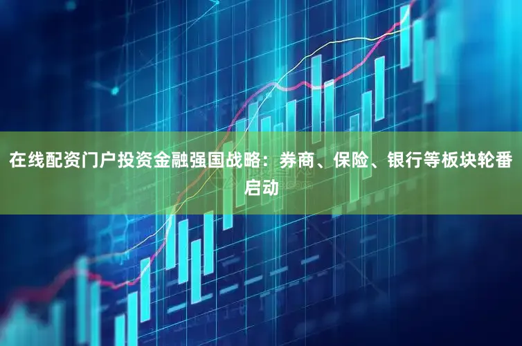 在线配资门户投资金融强国战略：券商、保险、银行等板块轮番启动