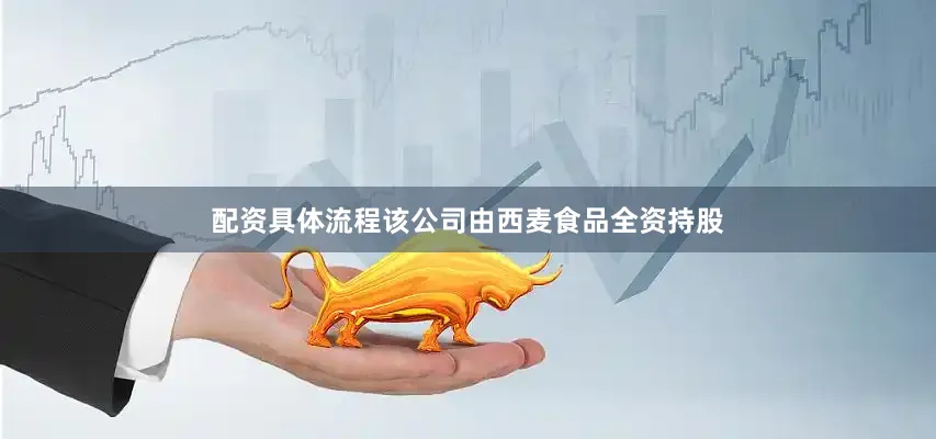 配资具体流程该公司由西麦食品全资持股