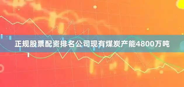 正规股票配资排名公司现有煤炭产能4800万吨