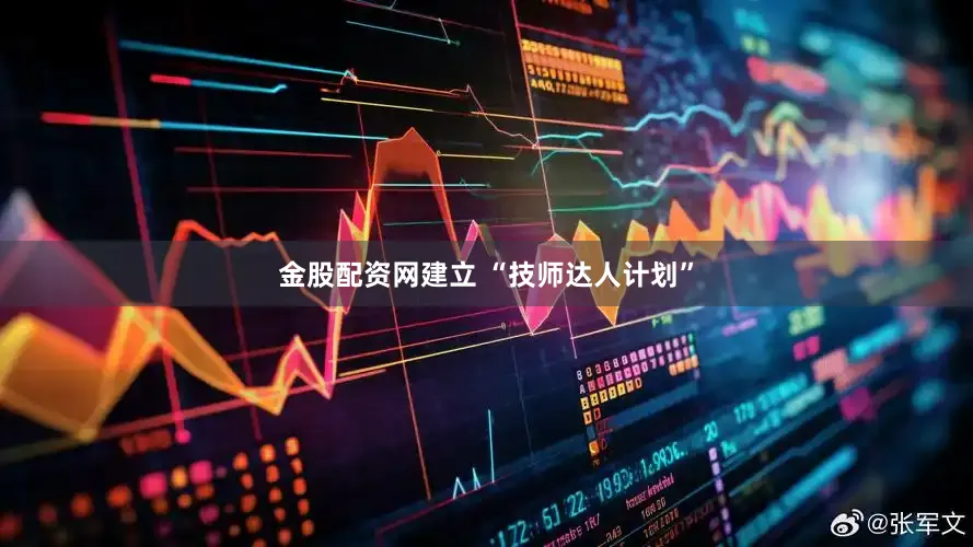 金股配资网建立 “技师达人计划”
