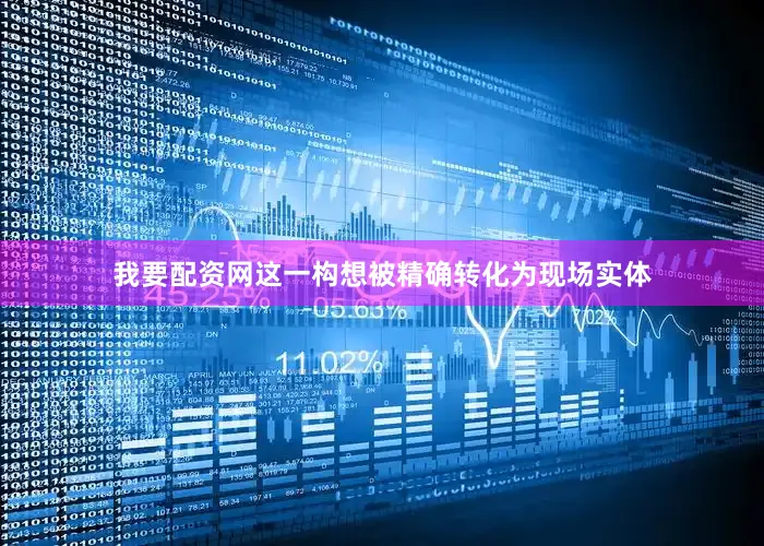 我要配资网这一构想被精确转化为现场实体