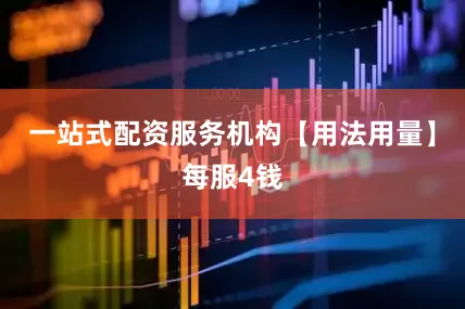 一站式配资服务机构【用法用量】每服4钱