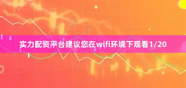 实力配资平台建议您在wifi环境下观看1/20