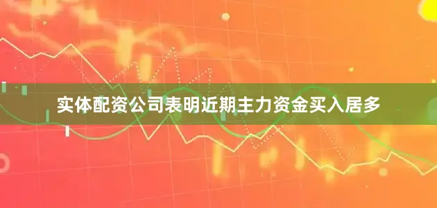 实体配资公司表明近期主力资金买入居多