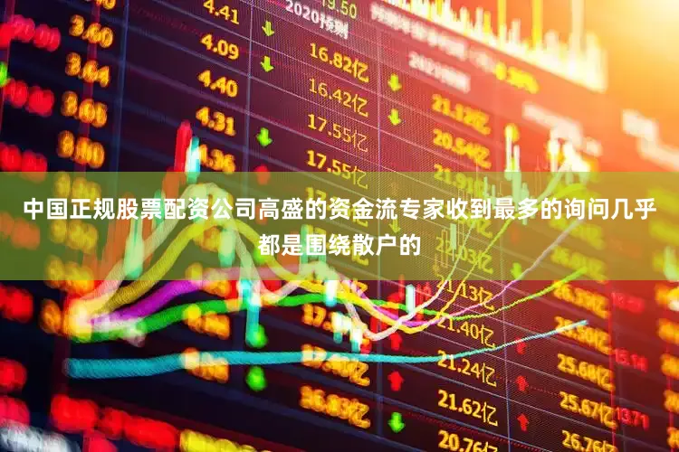 中国正规股票配资公司高盛的资金流专家收到最多的询问几乎都是围绕散户的