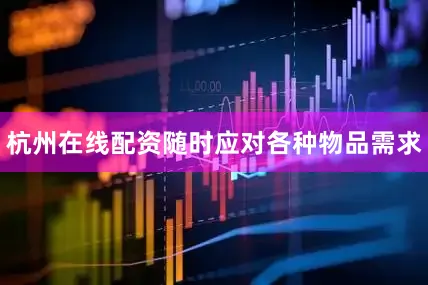 杭州在线配资随时应对各种物品需求