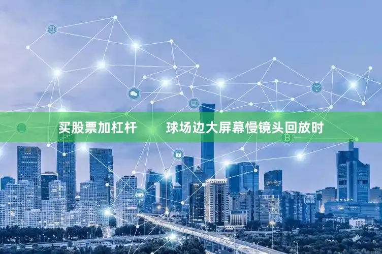 买股票加杠杆        球场边大屏幕慢镜头回放时
