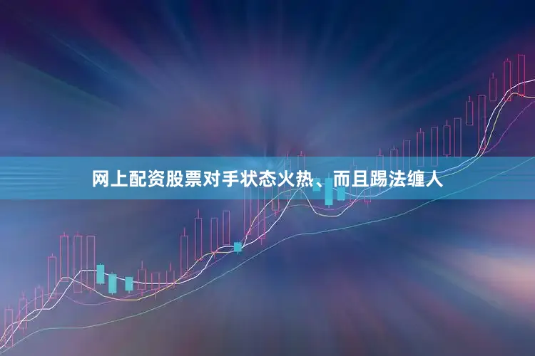 网上配资股票对手状态火热、而且踢法缠人
