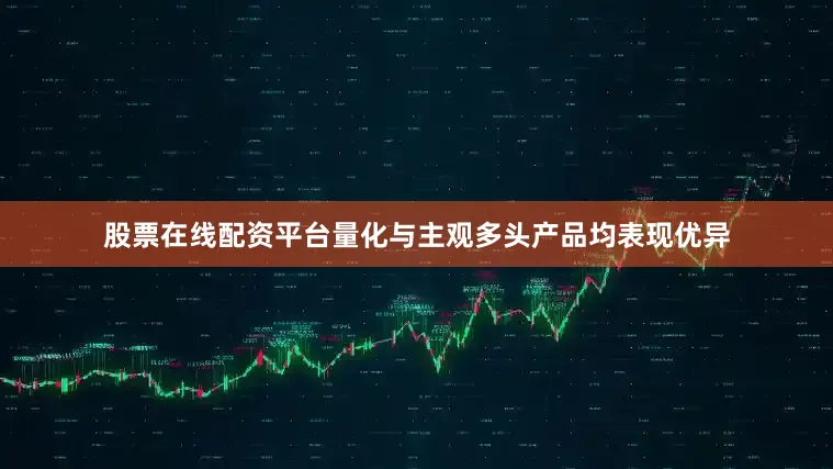 股票在线配资平台量化与主观多头产品均表现优异