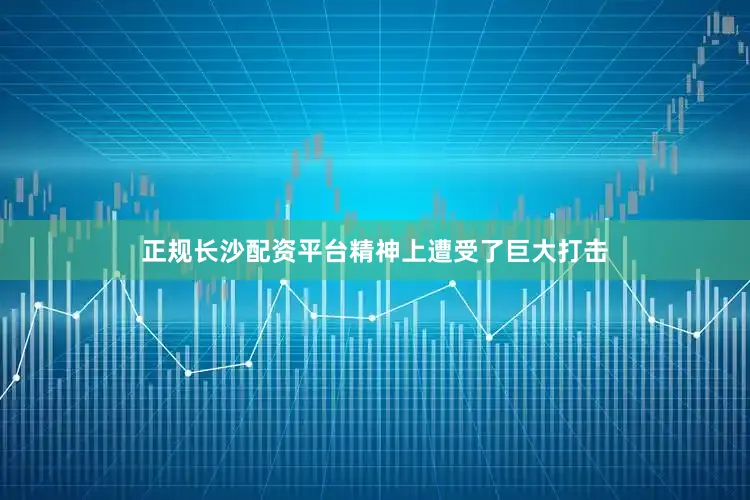 正规长沙配资平台精神上遭受了巨大打击