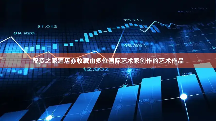 配资之家酒店亦收藏由多位国际艺术家创作的艺术作品