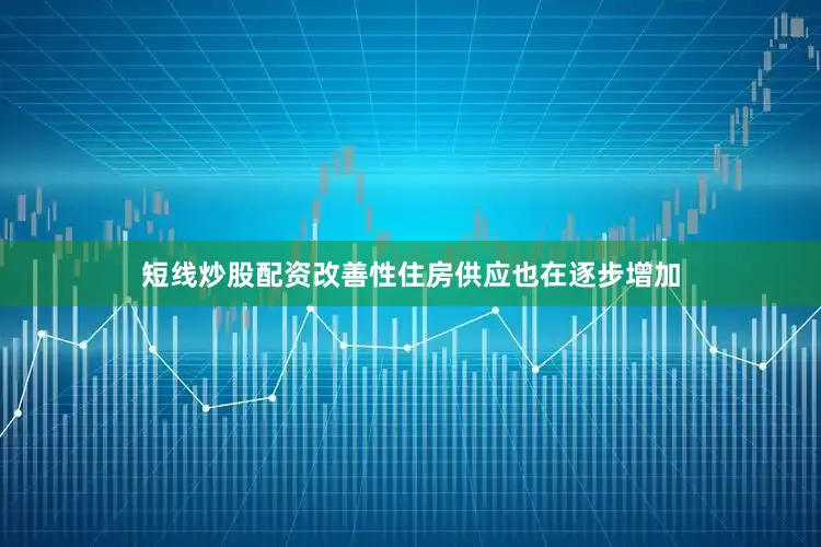 短线炒股配资改善性住房供应也在逐步增加