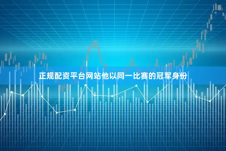 正规配资平台网站他以同一比赛的冠军身份