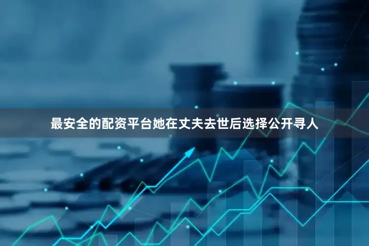 最安全的配资平台她在丈夫去世后选择公开寻人