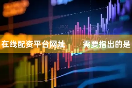 在线配资平台网址        需要指出的是