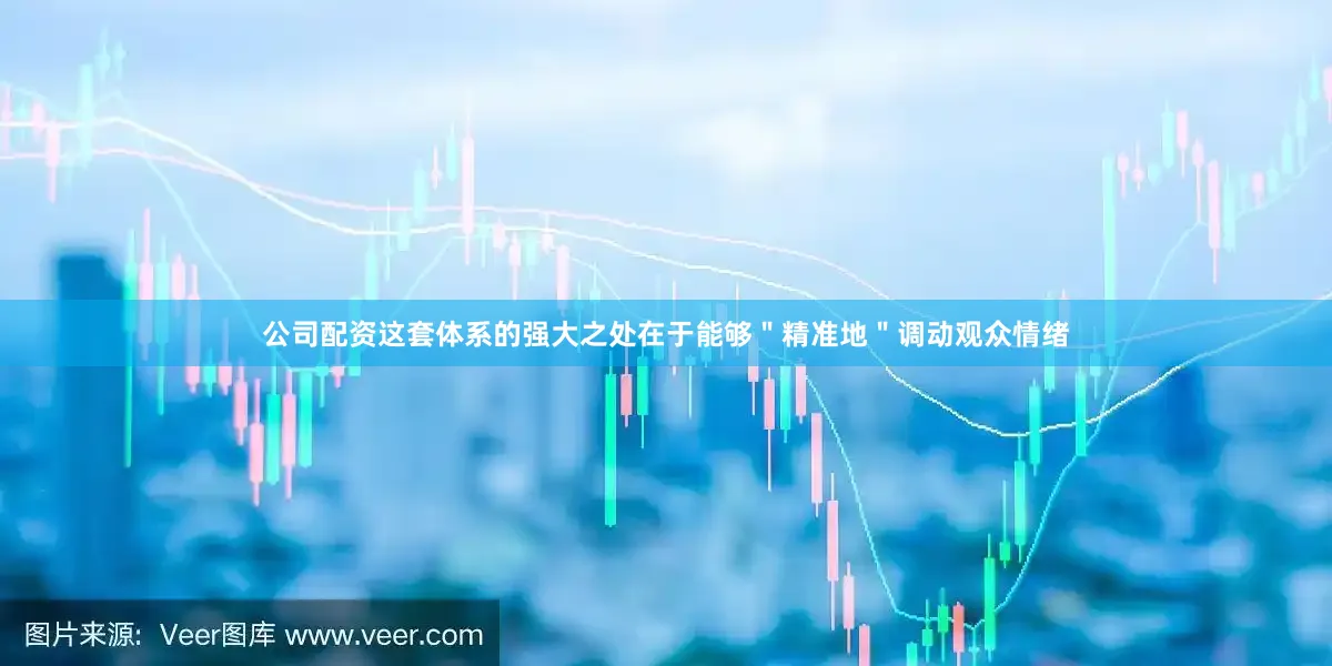 公司配资这套体系的强大之处在于能够＂精准地＂调动观众情绪