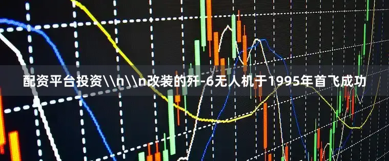 配资平台投资\n\n改装的歼-6无人机于1995年首飞成功