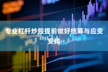 专业杠杆炒股提前做好统筹与应变安排