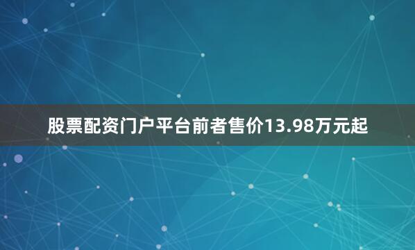 股票配资门户平台前者售价13.98万元起