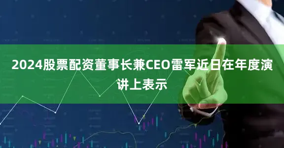 2024股票配资董事长兼CEO雷军近日在年度演讲上表示