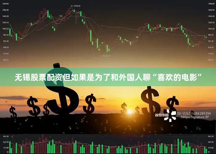无锡股票配资但如果是为了和外国人聊“喜欢的电影”