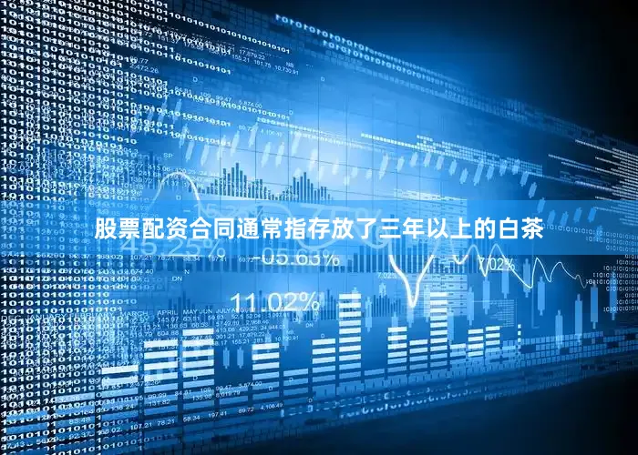 股票配资合同通常指存放了三年以上的白茶