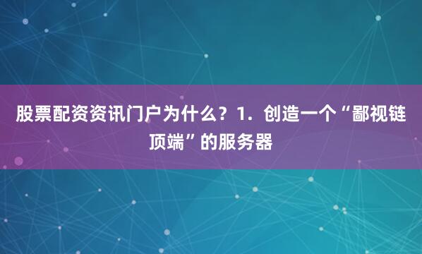 股票配资资讯门户为什么?1. 创造一个“鄙视链顶端”的服务器