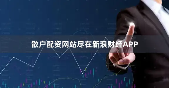 散户配资网站尽在新浪财经APP