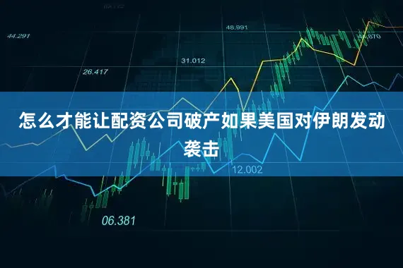 怎么才能让配资公司破产如果美国对伊朗发动袭击