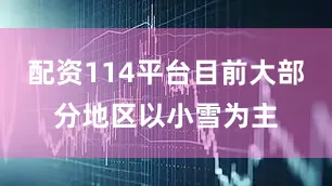 配资114平台目前大部分地区以小雪为主